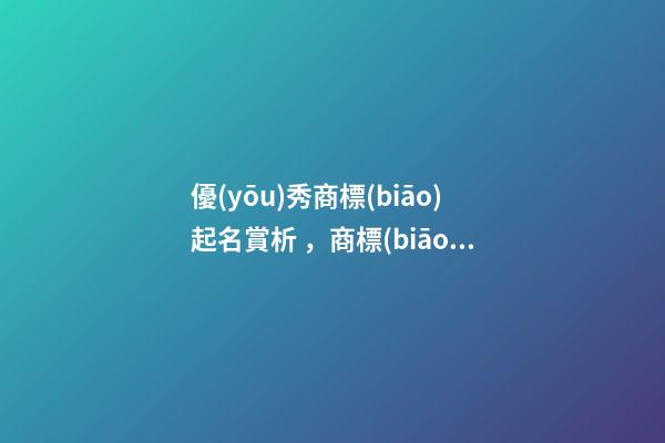 優(yōu)秀商標(biāo)起名賞析，商標(biāo)起名大全推薦免費